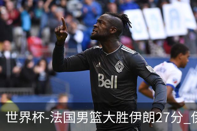 世界杯-法国男篮大胜伊朗27分 伊朗至今0胜4负