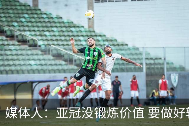 媒体人：亚冠没锻炼价值 要做好输球甚至崩盘准备