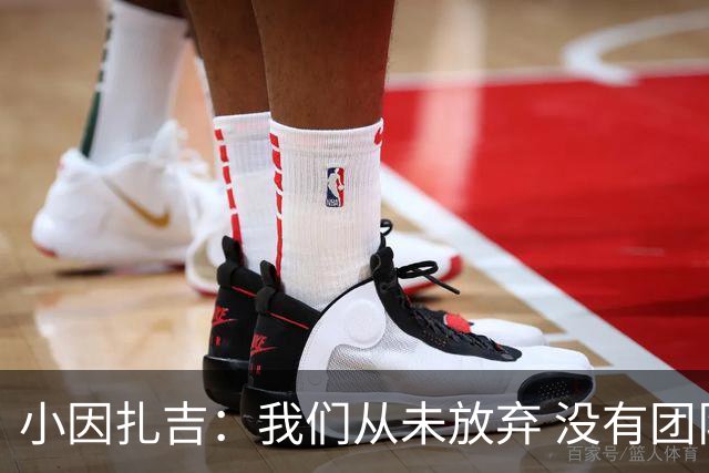 小因扎吉：我们从未放弃 没有团队不可能夺冠