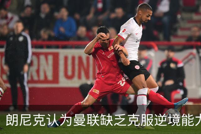 朗尼克认为曼联缺乏克服逆境能力 C罗也没这品质