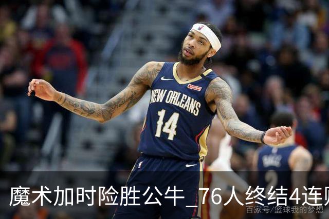 魔术加时险胜公牛 76人终结4连败送奇才6连败