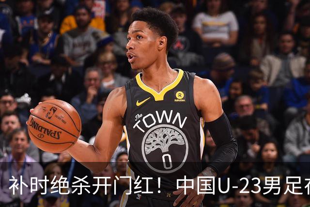 补时绝杀开门红！中国U-23男足在遵义力克塔吉克斯坦斩获邀请赛首胜